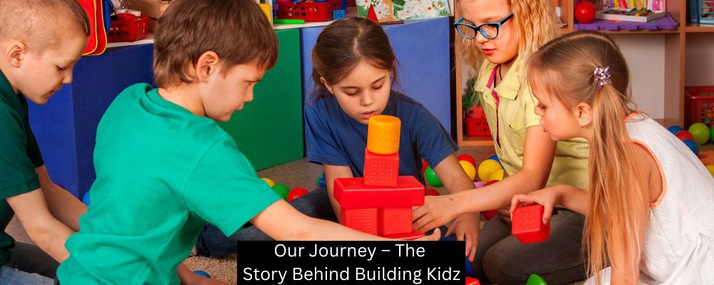 Our Journey – The Story Behind Building Kidz