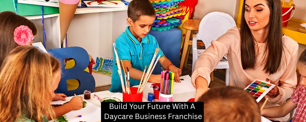 Build Your Future With A Daycare Business Franchise
