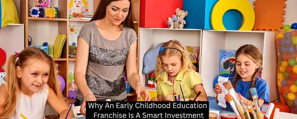 Why An Early Childhood Education Franchise Is A Smart Investment