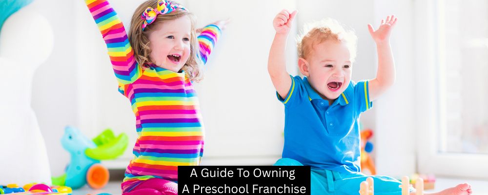 A Guide To Owning A Preschool Franchise
