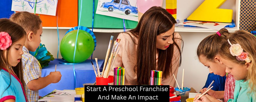 Start A Preschool Franchise And Make An Impact