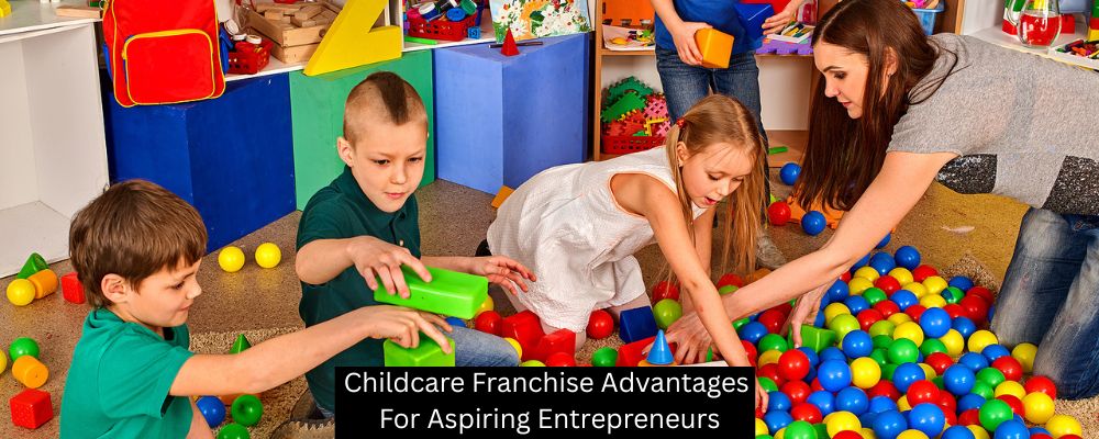 Childcare Franchise Advantages For Aspiring Entrepreneurs