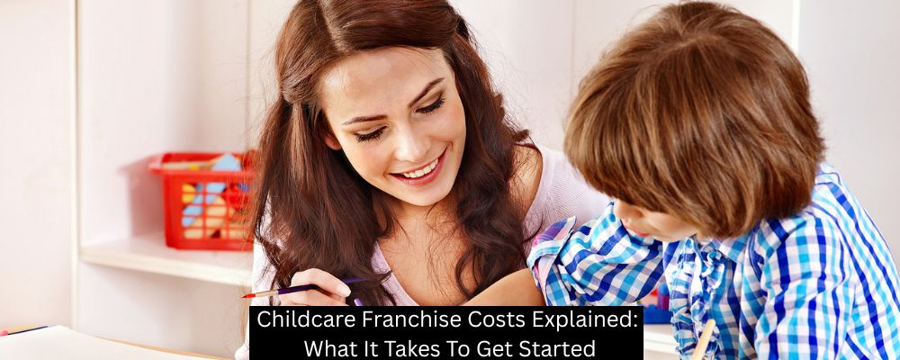 Childcare Franchise Costs Explained: What It Takes To Get Started