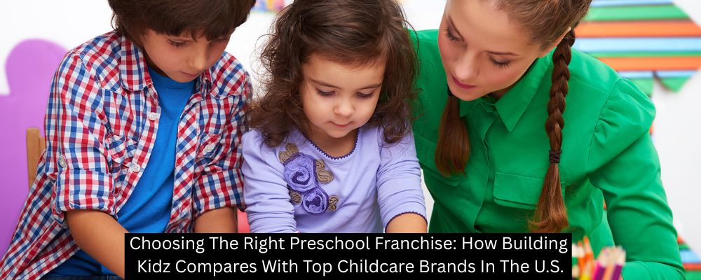 Choosing The Right Preschool Franchise: How Building Kidz Compares With Top Childcare Brands In The U.S.
