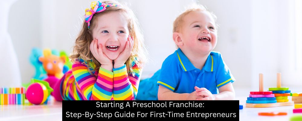 Starting A Preschool Franchise: Step-By-Step Guide For First-Time Entrepreneurs