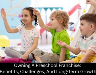 Owning A Preschool Franchise: Benefits, Challenges, And Long-Term Growth - Building Kidz Franchise